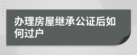 辦理房屋繼承公證后如何過(guò)戶