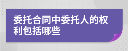 委托合同中委托人的權(quán)利包括哪些