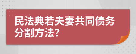 民法典若夫妻共同債務(wù)分割方法？