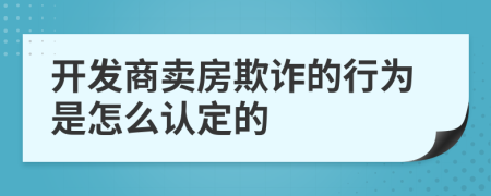 開發(fā)商賣房欺詐的行為是怎么認定的