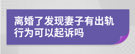 離婚了發(fā)現(xiàn)妻子有出軌行為可以起訴嗎
