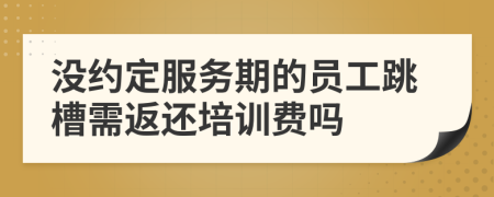 沒約定服務(wù)期的員工跳槽需返還培訓(xùn)費(fèi)嗎