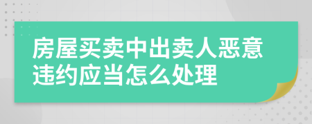 房屋買賣中出賣人惡意違約應(yīng)當(dāng)怎么處理