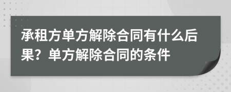 承租方單方解除合同有什么后果？單方解除合同的條件