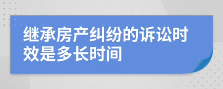 繼承房產(chǎn)糾紛的訴訟時(shí)效是多長(zhǎng)時(shí)間