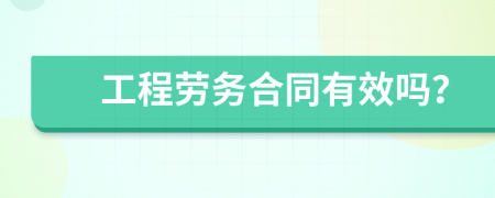 工程勞務(wù)合同有效嗎？