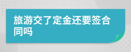旅游交了定金還要簽合同嗎