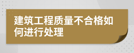 建筑工程質量不合格如何進行處理
