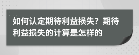 如何認(rèn)定期待利益損失？期待利益損失的計(jì)算是怎樣的
