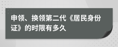 申領(lǐng)、換領(lǐng)第二代《居民身份證》的時(shí)限有多久