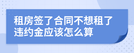 租房簽了合同不想租了違約金應(yīng)該怎么算