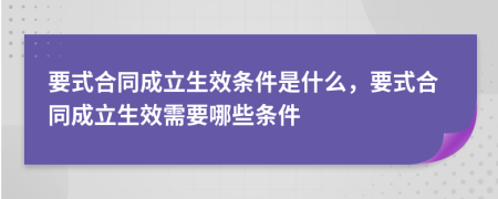 要式合同成立生效條件是什么，要式合同成立生效需要哪些條件
