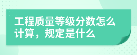 工程質(zhì)量等級分數(shù)怎么計算，規(guī)定是什么