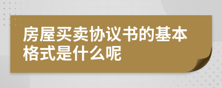 房屋買賣協(xié)議書的基本格式是什么呢