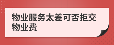 物業(yè)服務(wù)太差可否拒交物業(yè)費(fèi)