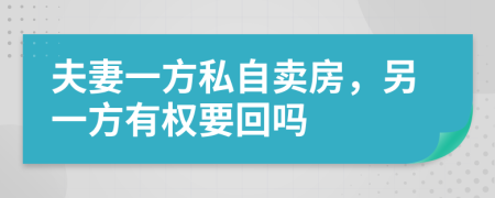 夫妻一方私自賣房,另一方有權(quán)要回嗎