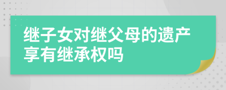 繼子女對繼父母的遺產(chǎn)享有繼承權(quán)嗎