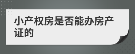 小產(chǎn)權(quán)房是否能辦房產(chǎn)證的