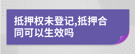 抵押權(quán)未登記,抵押合同可以生效嗎