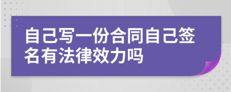 自己寫一份合同自己簽名有法律效力嗎