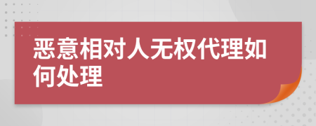 惡意相對(duì)人無(wú)權(quán)代理如何處理