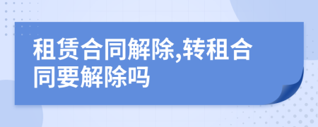 租賃合同解除,轉(zhuǎn)租合同要解除嗎