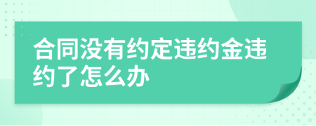 合同沒有約定違約金違約了怎么辦