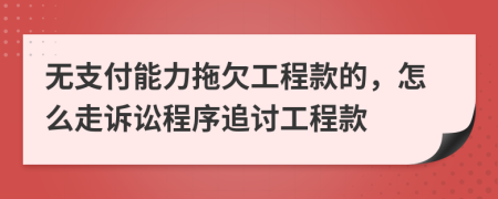 無支付能力拖欠工程款的，怎么走訴訟程序追討工程款