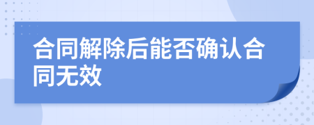 合同解除后能否確認合同無效