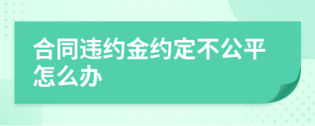 合同違約金約定不公平怎么辦
