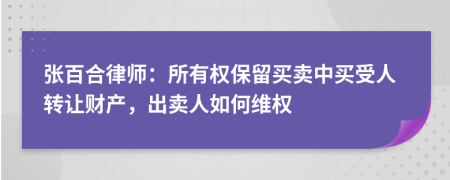 張百合律師：所有權(quán)保留買賣中買受人轉(zhuǎn)讓財產(chǎn)，出賣人如何維權(quán)