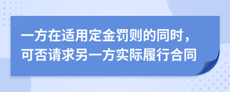 一方在適用定金罰則的同時，可否請求另一方實際履行合同