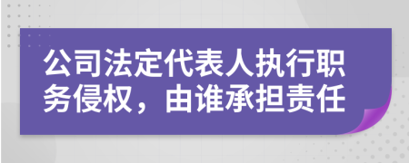 公司法定代表人執(zhí)行職務(wù)侵權(quán)，由誰承擔(dān)責(zé)任