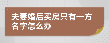 夫妻婚后買房只有一方名字怎么辦