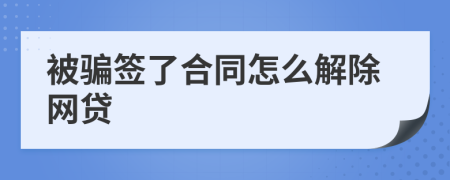 被騙簽了合同怎么解除網(wǎng)貸