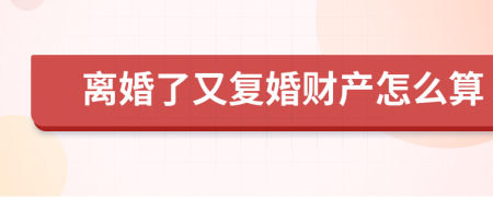 離婚了又復(fù)婚財產(chǎn)怎么算