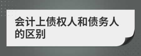會(huì)計(jì)上債權(quán)人和債務(wù)人的區(qū)別