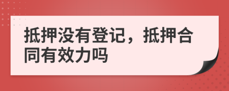 抵押沒(méi)有登記，抵押合同有效力嗎