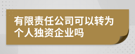 有限責(zé)任公司可以轉(zhuǎn)為個人獨資企業(yè)嗎