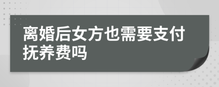 離婚后女方也需要支付撫養(yǎng)費嗎