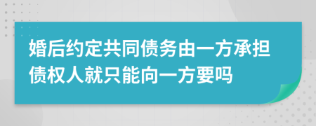 婚后約定共同債務(wù)由一方承擔(dān)債權(quán)人就只能向一方要嗎