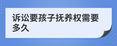 訴訟要孩子撫養(yǎng)權(quán)需要多久