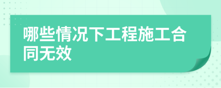 哪些情況下工程施工合同無效