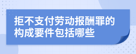 拒不支付勞動(dòng)報(bào)酬罪的構(gòu)成要件包括哪些