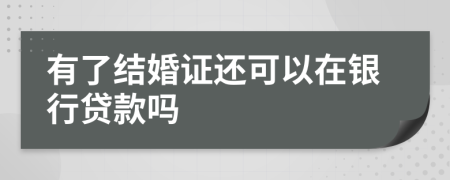 有了結(jié)婚證還可以在銀行貸款嗎