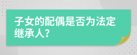 子女的配偶是否為法定繼承人？