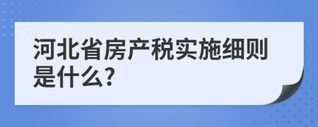 河北省房產稅實施細則是什么?