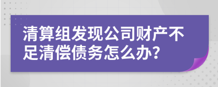 清算組發(fā)現(xiàn)公司財(cái)產(chǎn)不足清償債務(wù)怎么辦？