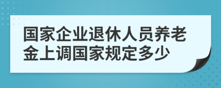 國(guó)家企業(yè)退休人員養(yǎng)老金上調(diào)國(guó)家規(guī)定多少