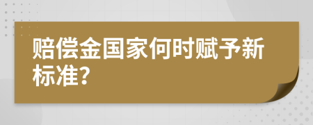 賠償金國家何時賦予新標(biāo)準(zhǔn)？